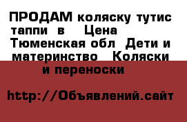 ПРОДАМ коляску тутис таппи 3в1 › Цена ­ 16 000 - Тюменская обл. Дети и материнство » Коляски и переноски   